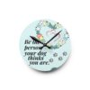 Inspirational Dog Lover Acrylic Wall Clock - 'Be the Person Your Dog Thinks You Are'